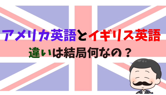 アメリカ英語とイギリス英語の違いは結局何なの 発音 単語 スペル 文法 ひげえいご